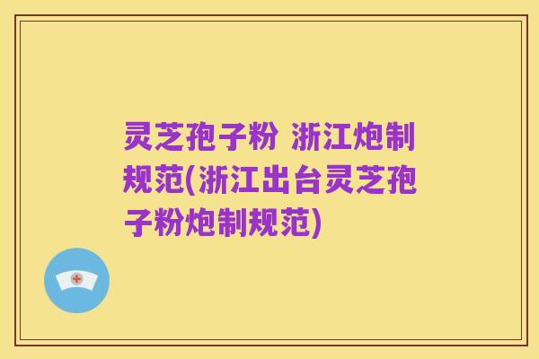灵芝孢子粉 浙江炮制规范(浙江出台灵芝孢子粉炮制规范)