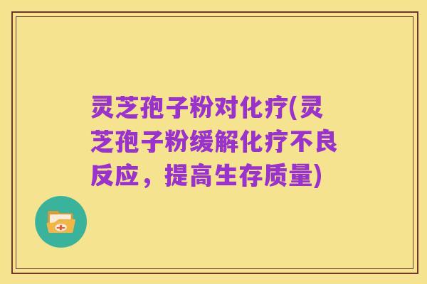 灵芝孢子粉对化疗(灵芝孢子粉缓解化疗不良反应,提高生存质量)