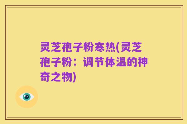 灵芝孢子粉寒热(灵芝孢子粉:调节体温的神奇之物)