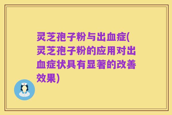 灵芝孢子粉与出血症(灵芝孢子粉的应用对出血症状具有显著的改善效果)