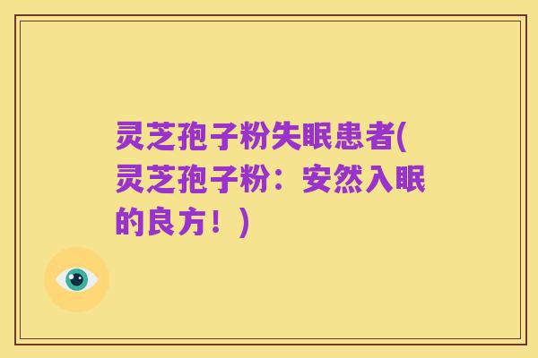 灵芝孢子粉失眠患者(灵芝孢子粉:安然入眠的良方!)