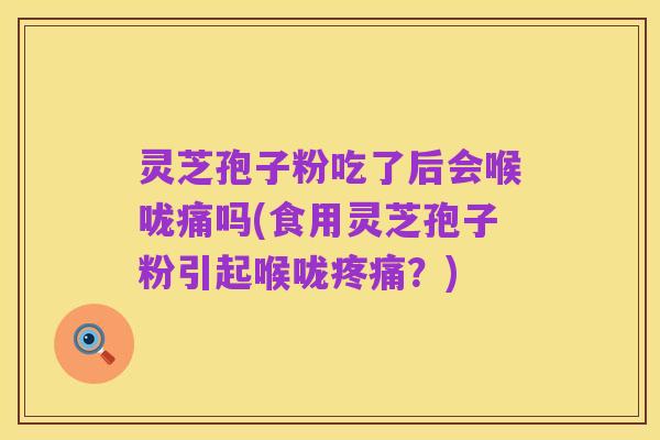 灵芝孢子粉吃了后会喉咙痛吗(食用灵芝孢子粉引起喉咙疼痛？)