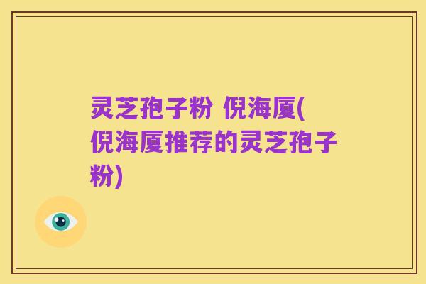 灵芝孢子粉 倪海厦(倪海厦推荐的灵芝孢子粉)