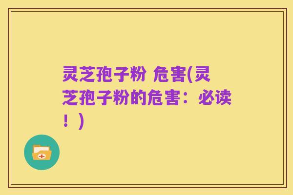 灵芝孢子粉 危害(灵芝孢子粉的危害：必读！)