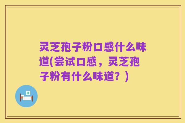 灵芝孢子粉口感什么味道(尝试口感，灵芝孢子粉有什么味道？)
