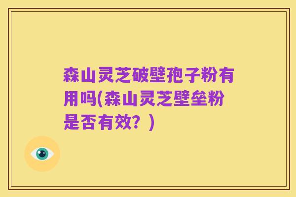 森山灵芝破壁孢子粉有用吗(森山灵芝壁垒粉是否有效?)