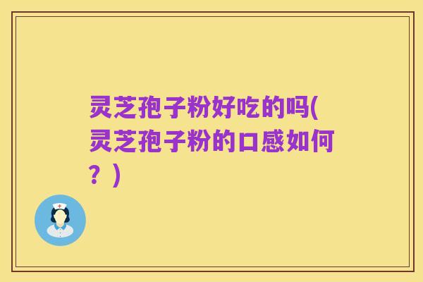 灵芝孢子粉好吃的吗(灵芝孢子粉的口感如何?)