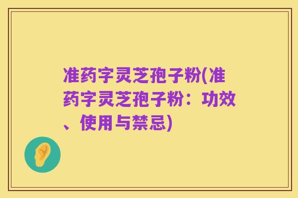 准药字灵芝孢子粉(准药字灵芝孢子粉:功效、使用与禁忌)