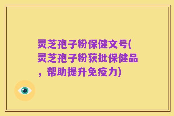 灵芝孢子粉保健文号(灵芝孢子粉获批保健品，帮助提升免疫力)