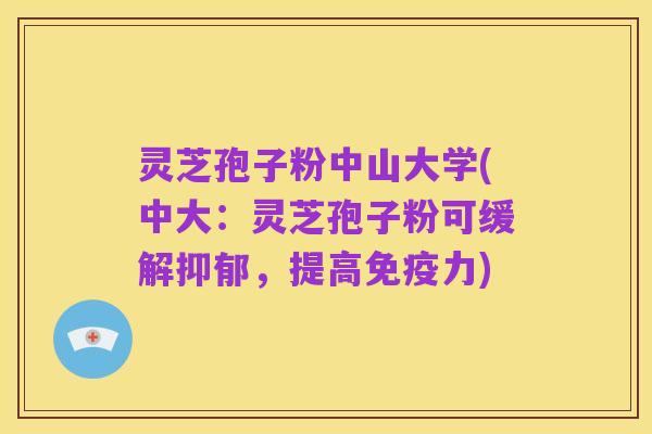 灵芝孢子粉中山大学(中大:灵芝孢子粉可缓解抑郁,提高免疫力)