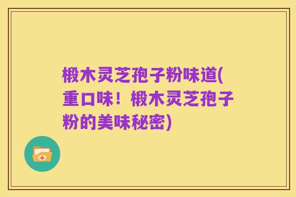 椴木灵芝孢子粉味道(重口味!椴木灵芝孢子粉的美味秘密)