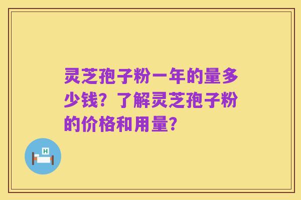 灵芝孢子粉一年的量多少钱?了解灵芝孢子粉的价格和用量?