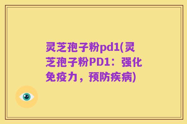 灵芝孢子粉pd1(灵芝孢子粉PD1:强化免疫力,预防疾病)