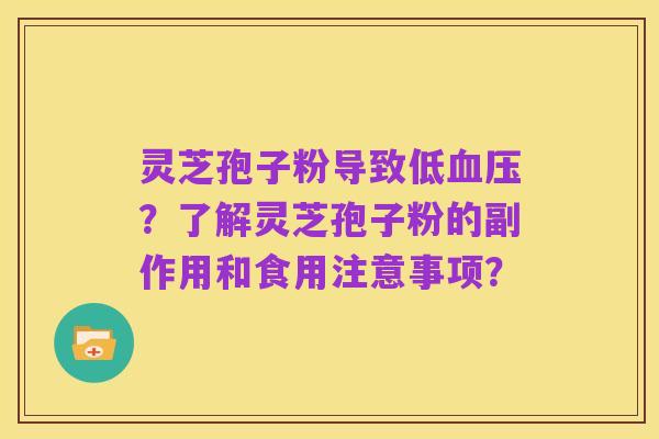 灵芝孢子粉导致低血压?了解灵芝孢子粉的副作用和食用注意事项?
