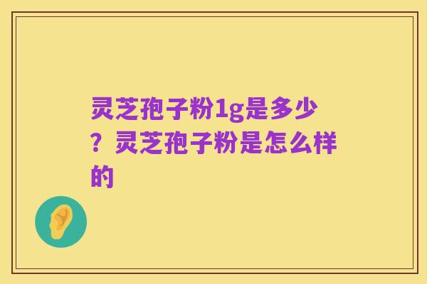 灵芝孢子粉1g是多少?灵芝孢子粉是怎么样的