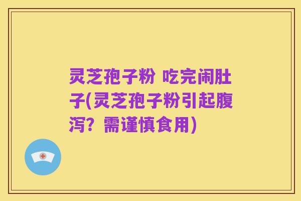 灵芝孢子粉 吃完闹肚子(灵芝孢子粉引起腹泻？需谨慎食用)