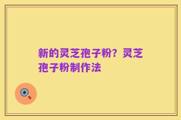 新的灵芝孢子粉？灵芝孢子粉制作法