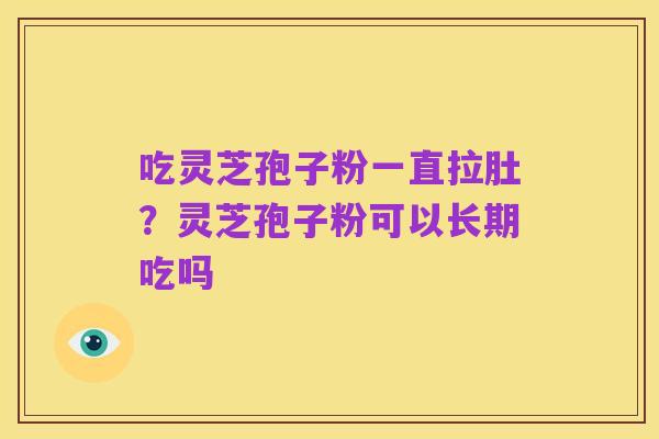 吃灵芝孢子粉一直拉肚?灵芝孢子粉可以长期吃吗