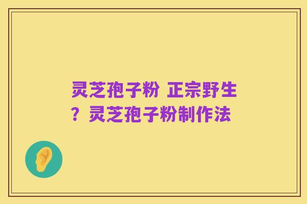 灵芝孢子粉 正宗野生?灵芝孢子粉制作法