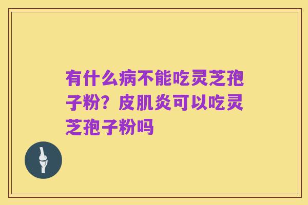 有什么病不能吃灵芝孢子粉?皮肌炎可以吃灵芝孢子粉吗