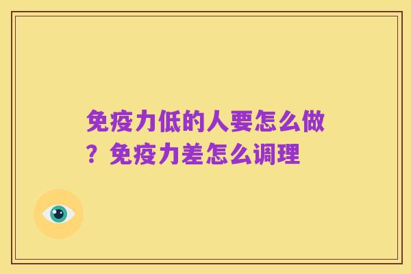 免疫力低的人要怎么做?免疫力差怎么调理