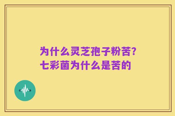 为什么灵芝孢子粉苦？七彩菌为什么是苦的