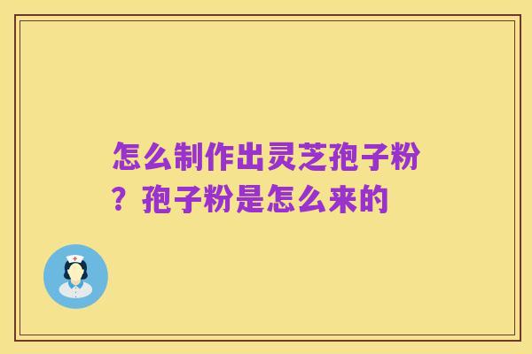 怎么制作出灵芝孢子粉?孢子粉是怎么来的