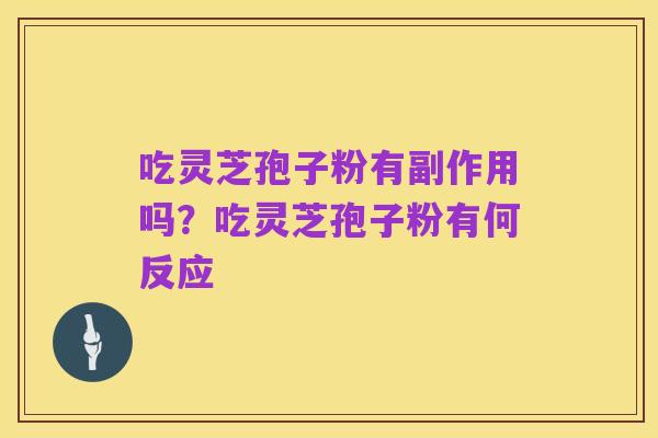 吃灵芝孢子粉有副作用吗？吃灵芝孢子粉有何反应