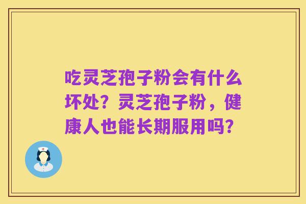 吃灵芝孢子粉会有什么坏处?灵芝孢子粉,健康人也能长期服用吗?