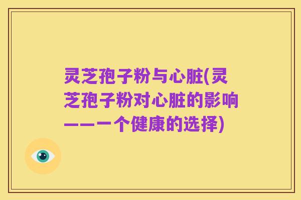 灵芝孢子粉与心脏(灵芝孢子粉对心脏的影响——一个健康的选择)