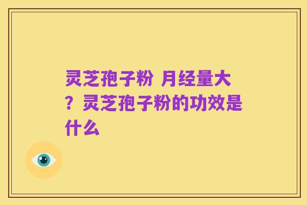 灵芝孢子粉 月经量大?灵芝孢子粉的功效是什么