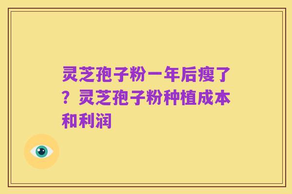 灵芝孢子粉一年后瘦了?灵芝孢子粉种植成本和利润