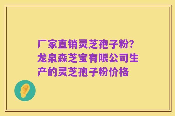 厂家直销灵芝孢子粉?龙泉森芝宝有限公司生产的灵芝孢子粉价格