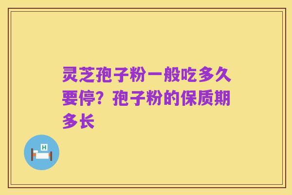 灵芝孢子粉一般吃多久要停?孢子粉的保质期多长