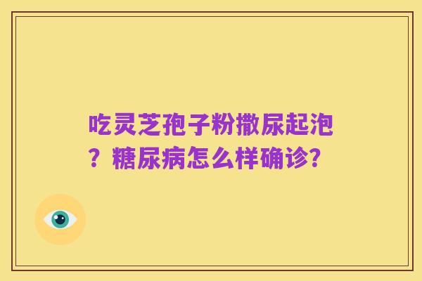 吃灵芝孢子粉撒尿起泡?糖尿病怎么样确诊?