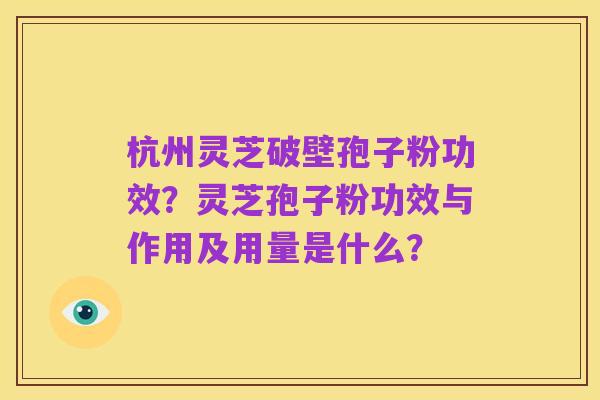 杭州灵芝破壁孢子粉功效?灵芝孢子粉功效与作用及用量是什么?