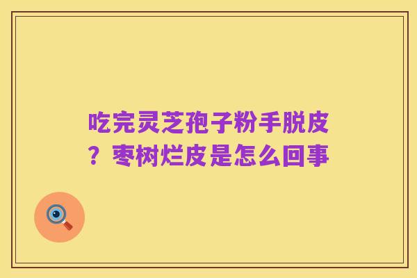吃完灵芝孢子粉手脱皮?枣树烂皮是怎么回事