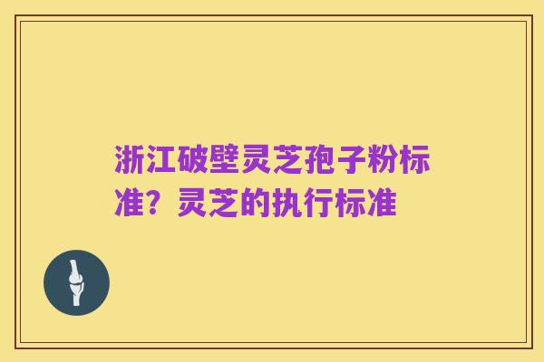 浙江破壁灵芝孢子粉标准?灵芝的执行标准
