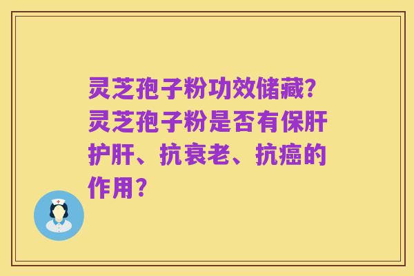 灵芝孢子粉功效储藏？灵芝孢子粉是否有保肝护肝、抗衰老、抗癌的作用？