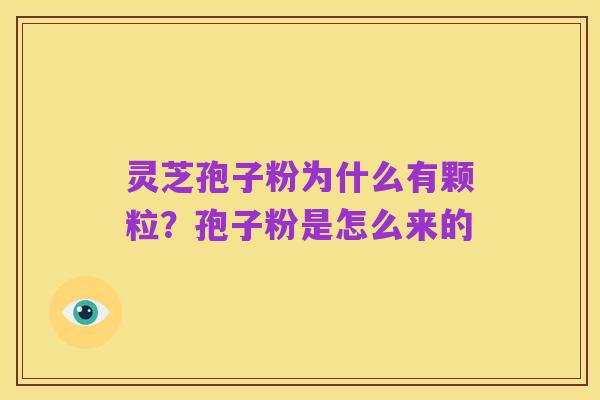 灵芝孢子粉为什么有颗粒?孢子粉是怎么来的