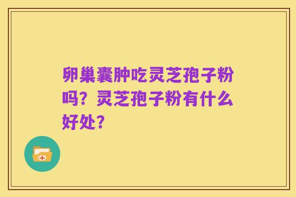 卵巢囊肿吃灵芝孢子粉吗？灵芝孢子粉有什么好处？