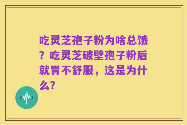 吃灵芝孢子粉为啥总饿?吃灵芝破壁孢子粉后就胃不舒服,这是为什么?