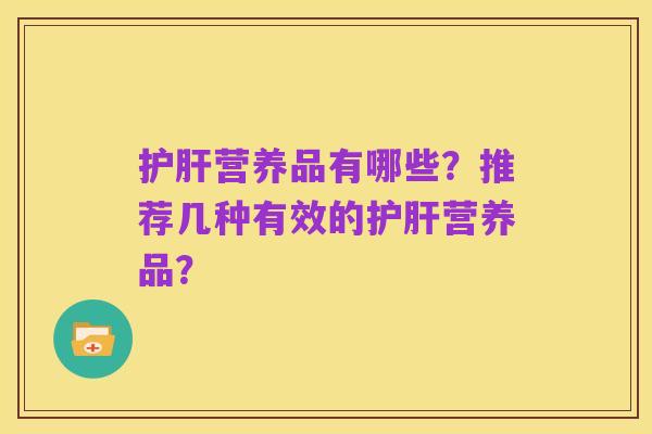 护肝营养品有哪些?推荐几种有效的护肝营养品?