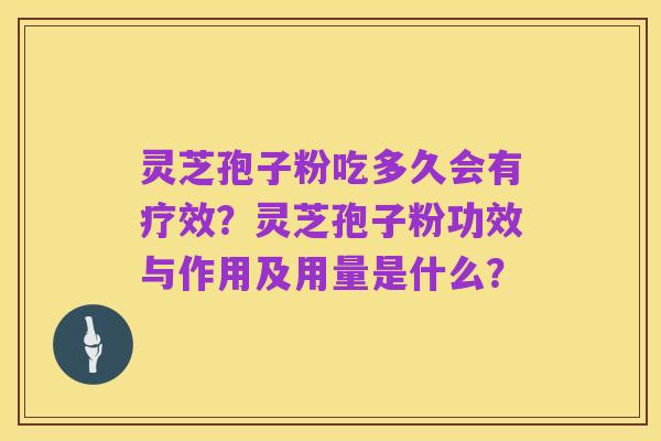 灵芝孢子粉吃多久会有疗效？灵芝孢子粉功效与作用及用量是什么？