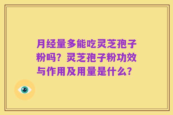 月经量多能吃灵芝孢子粉吗?灵芝孢子粉功效与作用及用量是什么?