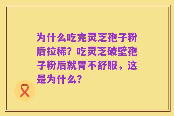 为什么吃完灵芝孢子粉后拉稀？吃灵芝破壁孢子粉后就胃不舒服，这是为什么？