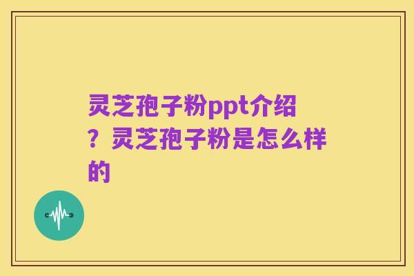 灵芝孢子粉ppt介绍?灵芝孢子粉是怎么样的