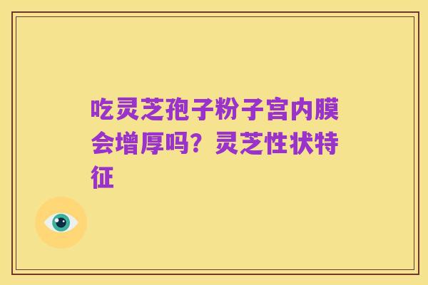吃灵芝孢子粉子宫内膜会增厚吗?灵芝性状特征