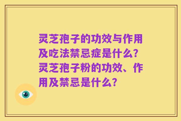 灵芝孢子的功效与作用及吃法禁忌症是什么？灵芝孢子粉的功效、作用及禁忌是什么？