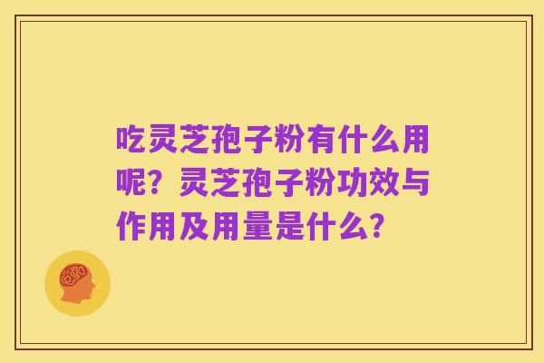 吃灵芝孢子粉有什么用呢?灵芝孢子粉功效与作用及用量是什么?